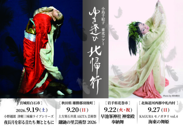2026年9月20日（土）、22日（火・祝）</br>小島千絵子出演「ゆき逢ひ～北帰行～ 清姫とアメノウズメ」（20日 秋田県雄勝郡、22日 岩手県花巻市）